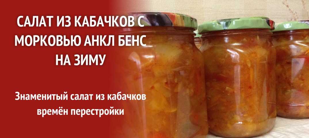 Салат анкл бенс из кабачков на зиму: пошаговые рецепты приготовления с фото и видео