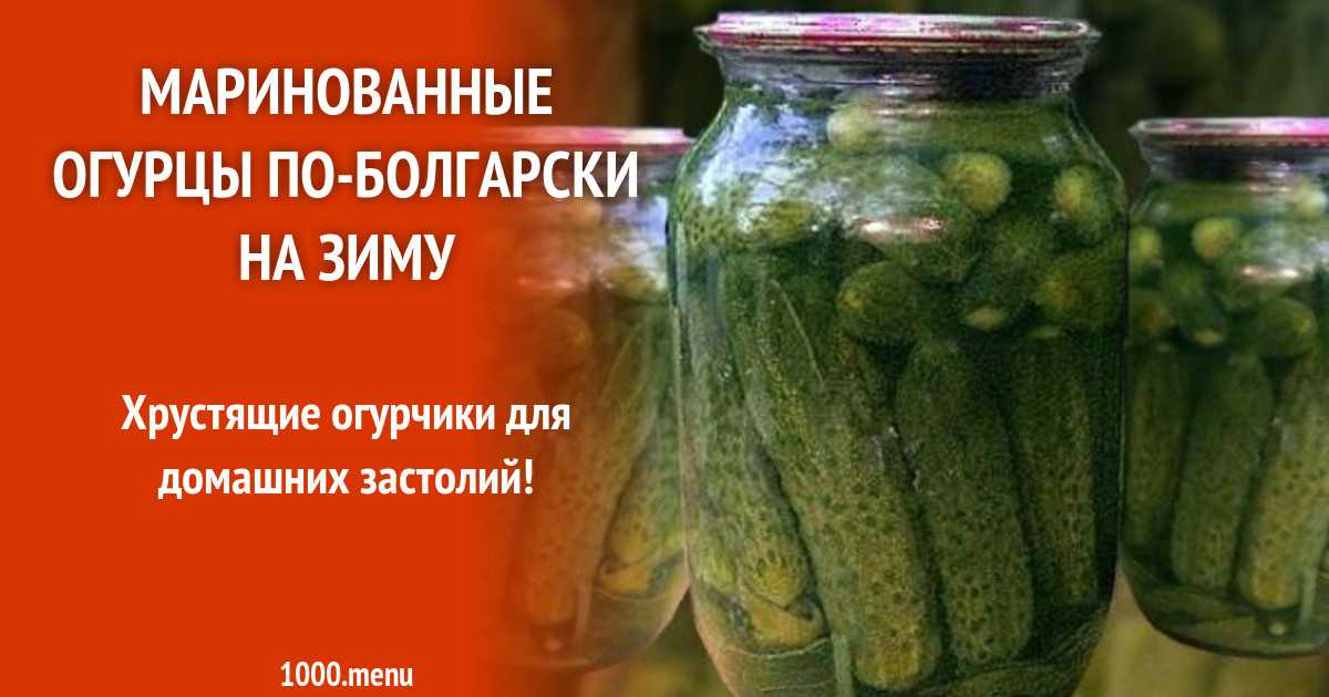Маринованные огурцы по-болгарски на зиму: вкусные рецепты