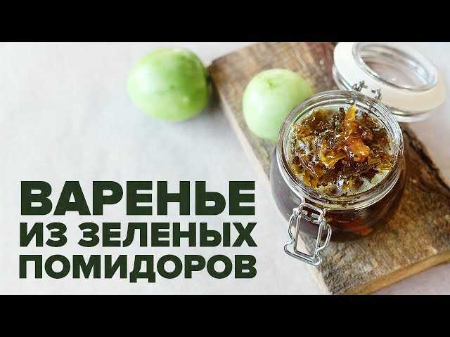 Варенье из зеленых помидоров: рецепты оригинальных заготовок